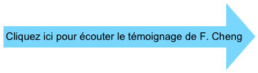 
Cliquez ici pour écouter le témoignage de F. Cheng