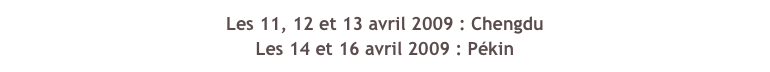 Les 11, 12 et 13 avril 2009 : Chengdu
Les 14 et 16 avril 2009 : Pékin