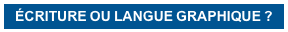 ÉCRITURE OU LANGUE GRAPHIQUE ?