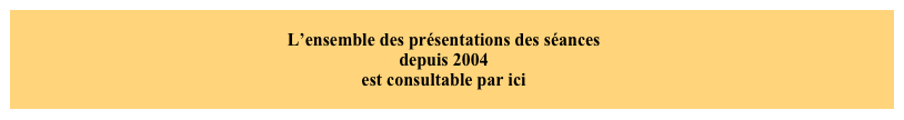 
L’ensemble des présentations des séances 
depuis 2004
est consultable par ici
