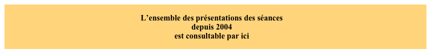 
L’ensemble des présentations des séances 
depuis 2004
est consultable par ici
