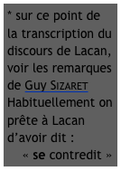 * sur ce point de la transcription du discours de Lacan, voir les remarques de Guy Sizaret
Habituellement on prête à Lacan d’avoir dit :
    « se contredit »